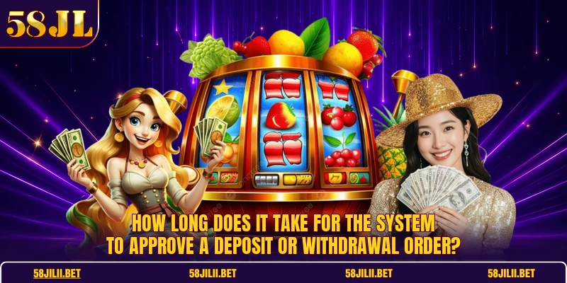 How long does it take for the system to approve a deposit or withdrawal order?